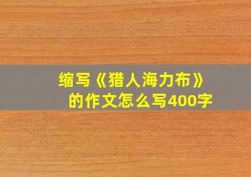 缩写《猎人海力布》的作文怎么写400字