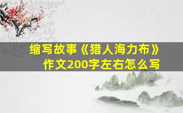 缩写故事《猎人海力布》作文200字左右怎么写