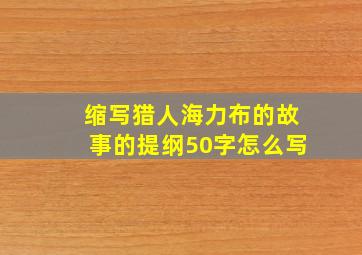 缩写猎人海力布的故事的提纲50字怎么写