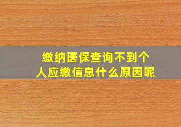 缴纳医保查询不到个人应缴信息什么原因呢