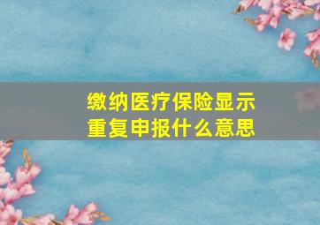 缴纳医疗保险显示重复申报什么意思