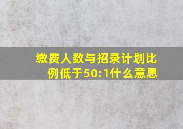 缴费人数与招录计划比例低于50:1什么意思