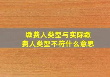 缴费人类型与实际缴费人类型不符什么意思