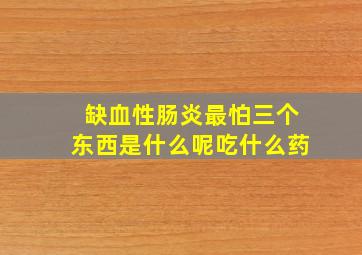 缺血性肠炎最怕三个东西是什么呢吃什么药