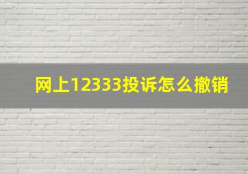 网上12333投诉怎么撤销