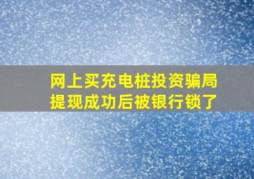 网上买充电桩投资骗局提现成功后被银行锁了