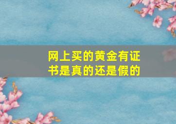 网上买的黄金有证书是真的还是假的