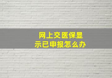 网上交医保显示已申报怎么办