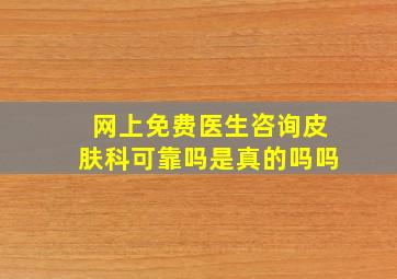 网上免费医生咨询皮肤科可靠吗是真的吗吗