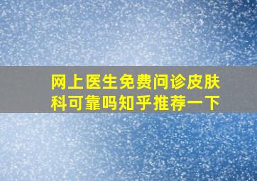 网上医生免费问诊皮肤科可靠吗知乎推荐一下