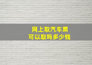 网上取汽车票可以取吗多少钱