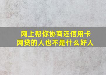 网上帮你协商还信用卡网贷的人也不是什么好人