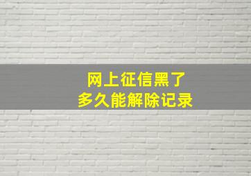 网上征信黑了多久能解除记录