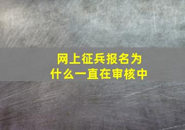 网上征兵报名为什么一直在审核中