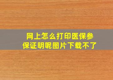 网上怎么打印医保参保证明呢图片下载不了