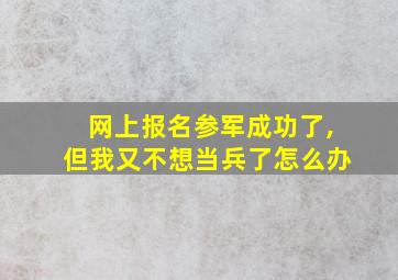 网上报名参军成功了,但我又不想当兵了怎么办