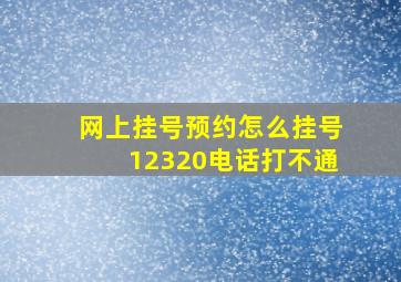 网上挂号预约怎么挂号12320电话打不通