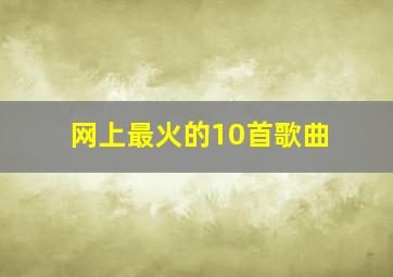 网上最火的10首歌曲