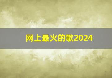 网上最火的歌2024