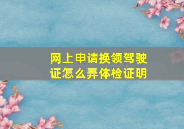 网上申请换领驾驶证怎么弄体检证明