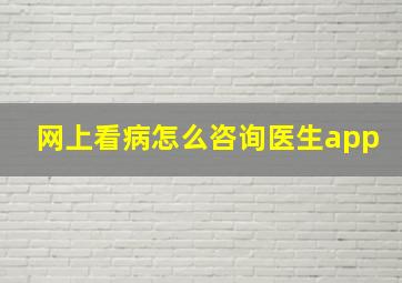 网上看病怎么咨询医生app