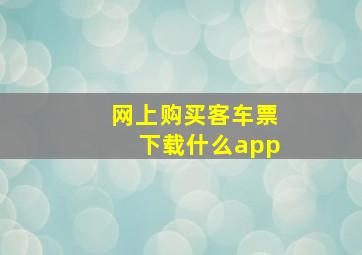 网上购买客车票下载什么app