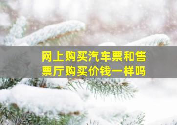 网上购买汽车票和售票厅购买价钱一样吗