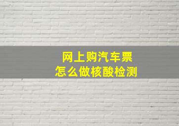 网上购汽车票怎么做核酸检测