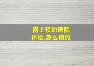 网上预约医院体检,怎么预约