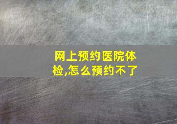 网上预约医院体检,怎么预约不了