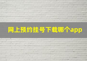 网上预约挂号下载哪个app