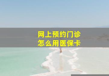 网上预约门诊怎么用医保卡