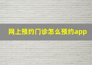 网上预约门诊怎么预约app