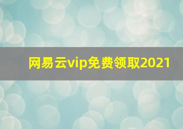 网易云vip免费领取2021