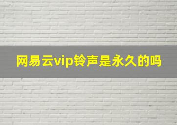 网易云vip铃声是永久的吗