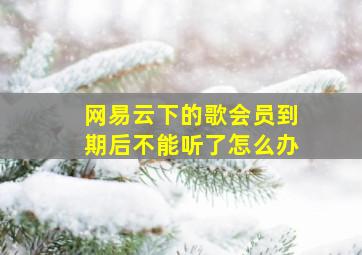 网易云下的歌会员到期后不能听了怎么办