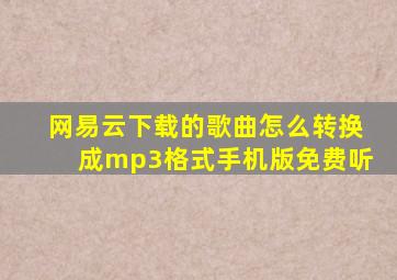 网易云下载的歌曲怎么转换成mp3格式手机版免费听