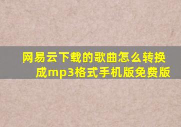 网易云下载的歌曲怎么转换成mp3格式手机版免费版