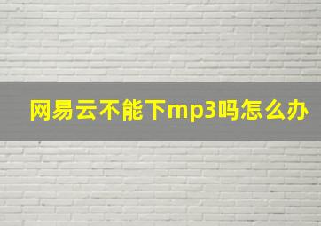 网易云不能下mp3吗怎么办