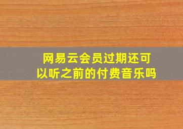 网易云会员过期还可以听之前的付费音乐吗