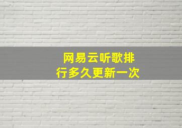 网易云听歌排行多久更新一次