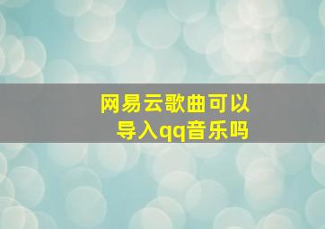 网易云歌曲可以导入qq音乐吗