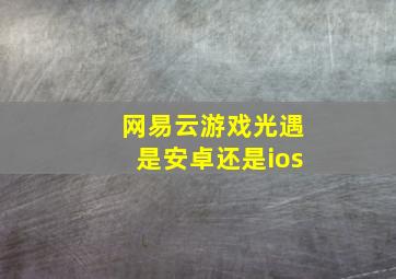 网易云游戏光遇是安卓还是ios