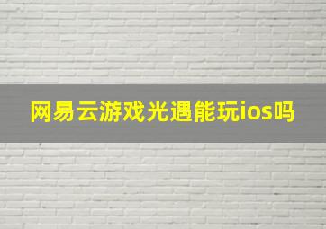 网易云游戏光遇能玩ios吗