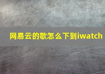 网易云的歌怎么下到iwatch