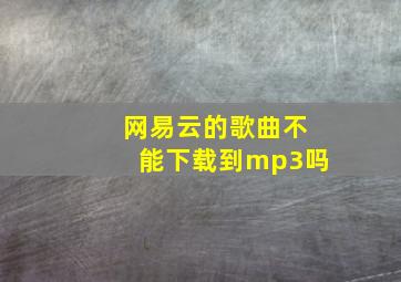 网易云的歌曲不能下载到mp3吗