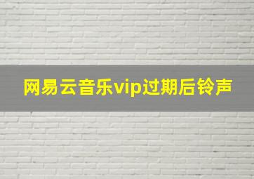 网易云音乐vip过期后铃声