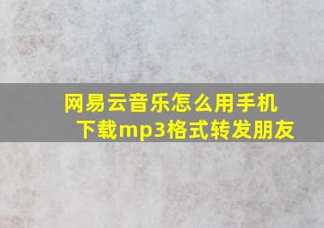 网易云音乐怎么用手机下载mp3格式转发朋友