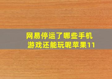 网易停运了哪些手机游戏还能玩呢苹果11