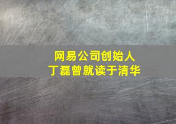 网易公司创始人丁磊曾就读于清华